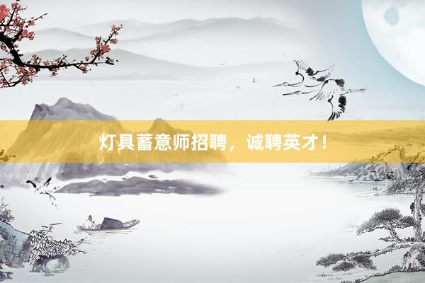 灯具蓄意师招聘，诚聘英才！