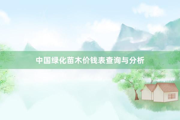 中国绿化苗木价钱表查询与分析