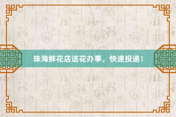 珠海鲜花店送花办事,快速投递!