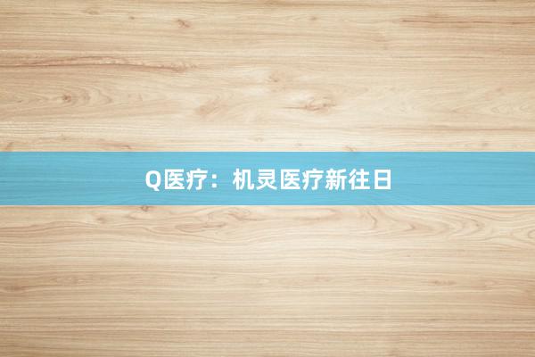 Q医疗：机灵医疗新往日